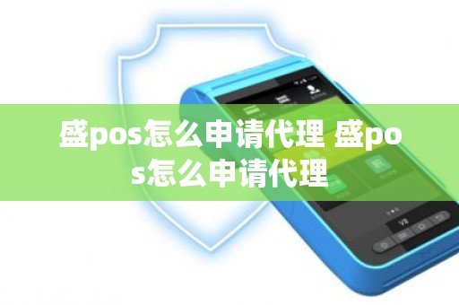 盛pos怎么申请代理 盛pos怎么申请代理