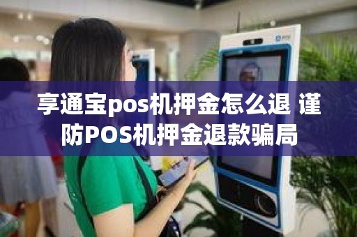 享通宝pos机押金怎么退 谨防POS机押金退款骗局