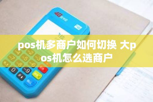 pos机多商户如何切换 大pos机怎么选商户
