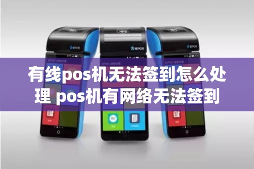 有线pos机无法签到怎么处理 pos机有网络无法签到