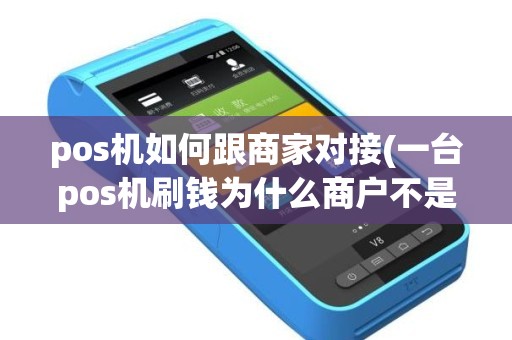 pos机如何跟商家对接(一台pos机刷钱为什么商户不是一个)