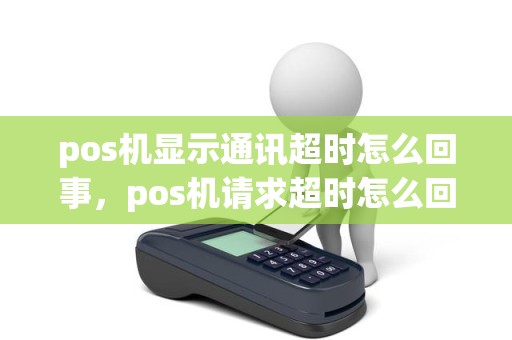 pos机显示通讯超时怎么回事，pos机请求超时怎么回事