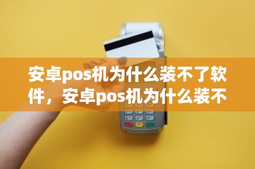 安卓pos机为什么装不了软件，安卓pos机为什么装不了软件