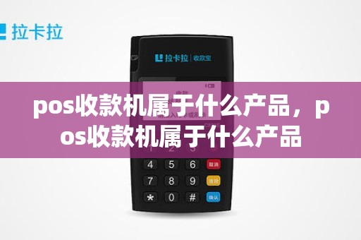 pos收款机属于什么产品，pos收款机属于什么产品