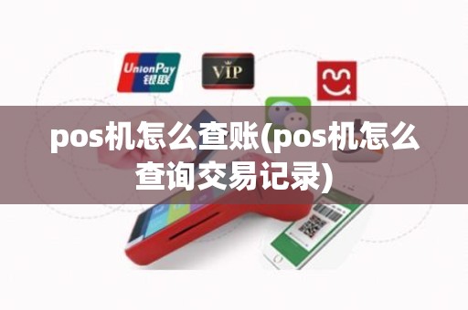 pos机怎么查账(pos机怎么查询交易记录)