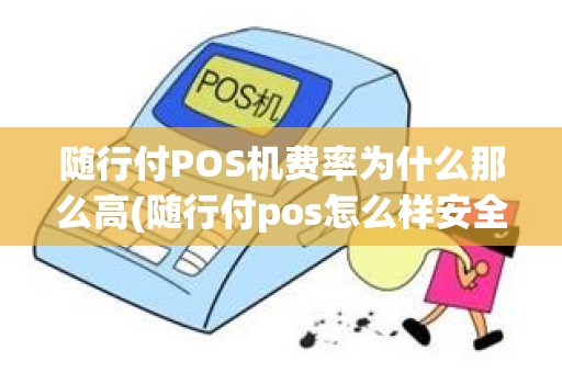 随行付POS机费率为什么那么高(随行付pos怎么样安全吗)