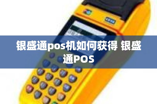 银盛通pos机如何获得 银盛通POS