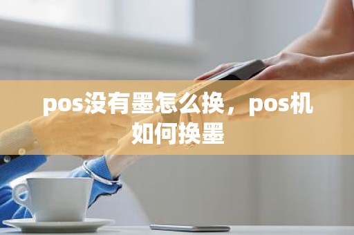 pos没有墨怎么换，pos机如何换墨