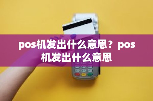 pos机发出什么意思？pos机发出什么意思