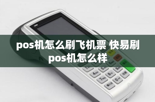 pos机怎么刷飞机票 快易刷pos机怎么样