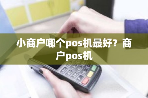 小商户哪个pos机最好？商户pos机