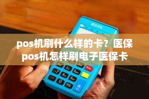 pos机刷什么样的卡？医保pos机怎样刷电子医保卡