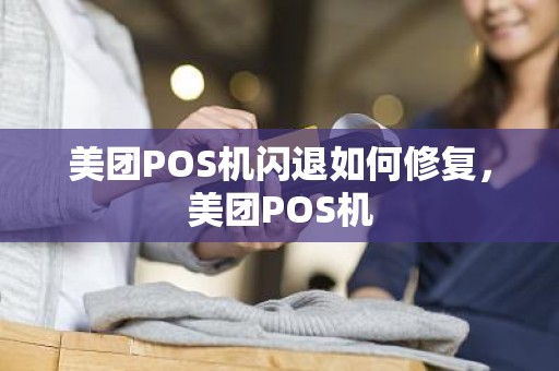美团POS机闪退如何修复，美团POS机
