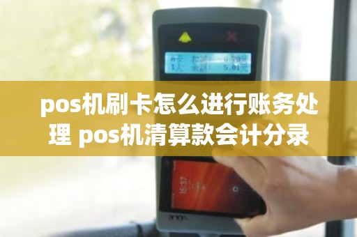 pos机刷卡怎么进行账务处理 pos机清算款会计分录