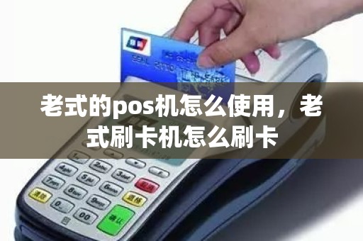 老式的pos机怎么使用，老式刷卡机怎么刷卡