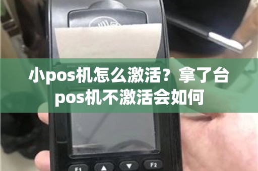 小pos机怎么激活？拿了台pos机不激活会如何