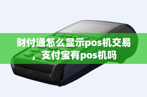 财付通怎么显示pos机交易，支付宝有pos机吗