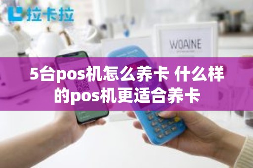 5台pos机怎么养卡 什么样的pos机更适合养卡