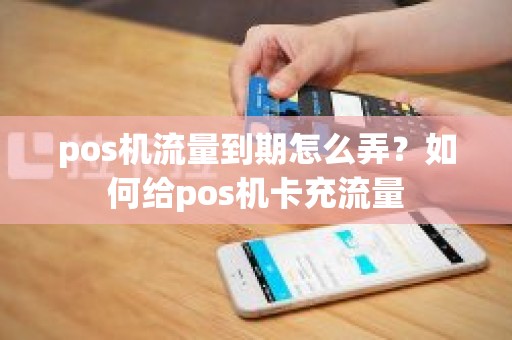 pos机流量到期怎么弄？如何给pos机卡充流量