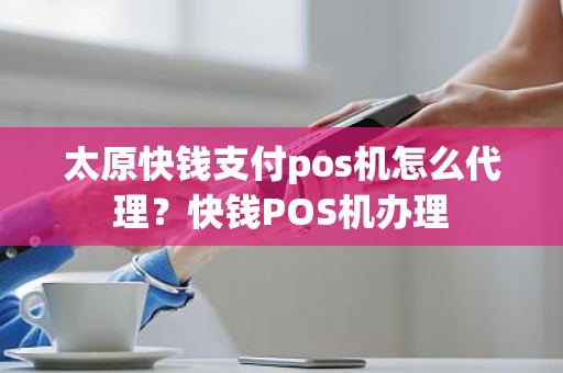 太原快钱支付pos机怎么代理？快钱POS机办理