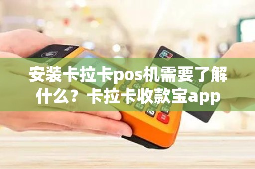 安装卡拉卡pos机需要了解什么？卡拉卡收款宝app