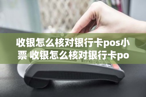 收银怎么核对银行卡pos小票 收银怎么核对银行卡pos小票