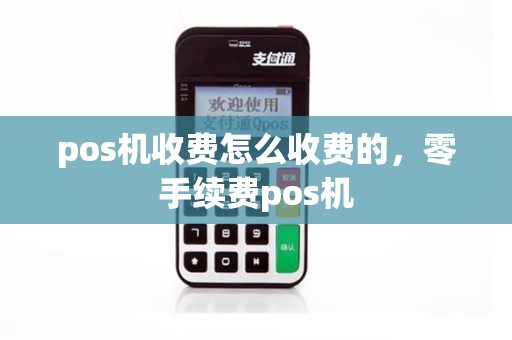 pos机收费怎么收费的，零手续费pos机