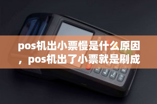 pos机出小票慢是什么原因，pos机出了小票就是刷成功