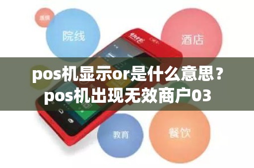 pos机显示or是什么意思？pos机出现无效商户03