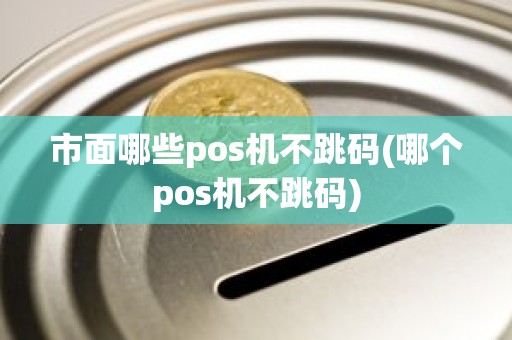 市面哪些pos机不跳码(哪个pos机不跳码)