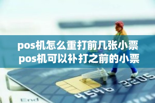pos机怎么重打前几张小票 pos机可以补打之前的小票吗