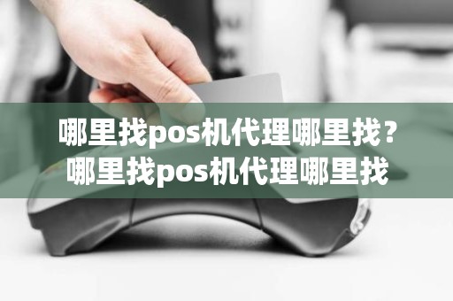 哪里找pos机代理哪里找？哪里找pos机代理哪里找