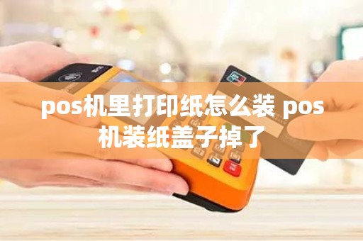 pos机里打印纸怎么装 pos机装纸盖子掉了