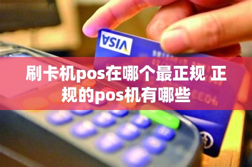 刷卡机pos在哪个最正规 正规的pos机有哪些