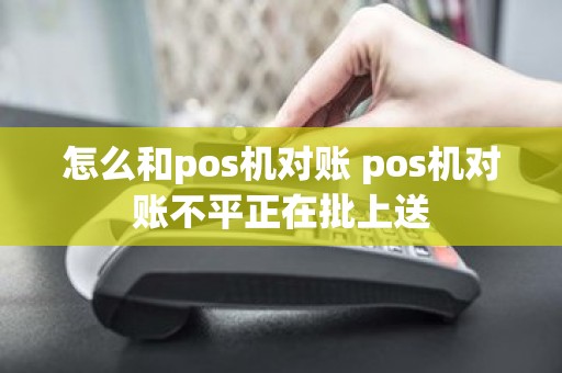 怎么和pos机对账 pos机对账不平正在批上送