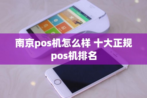 南京pos机怎么样 十大正规pos机排名