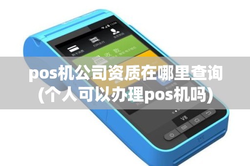 pos机公司资质在哪里查询(个人可以办理pos机吗)