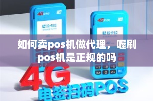 如何卖pos机做代理，喔刷pos机是正规的吗