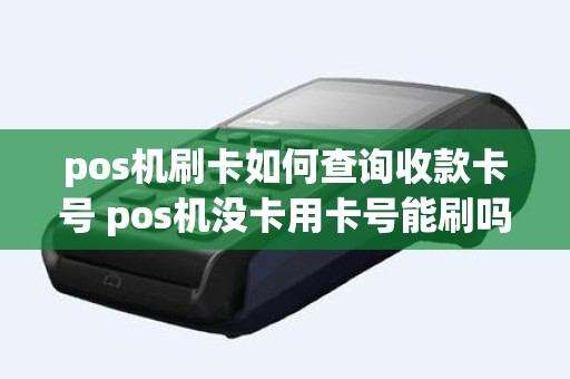 pos机刷卡如何查询收款卡号 pos机没卡用卡号能刷吗