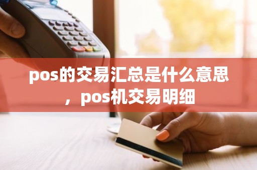 pos的交易汇总是什么意思，pos机交易明细