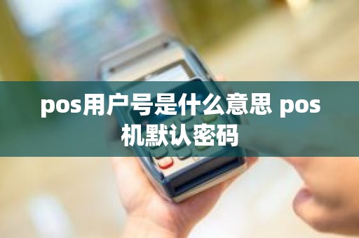 pos用户号是什么意思 pos机默认密码