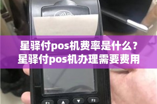 星驿付pos机费率是什么？星驿付pos机办理需要费用吗