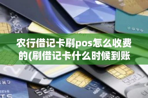 农行借记卡刷pos怎么收费的(刷借记卡什么时候到账)