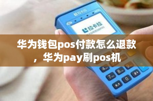 华为钱包pos付款怎么退款，华为pay刷pos机