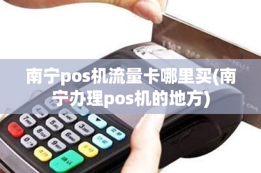 南宁pos机流量卡哪里买(南宁办理pos机的地方)