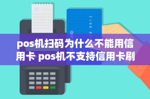 pos机扫码为什么不能用信用卡 pos机不支持信用卡刷了怎么办