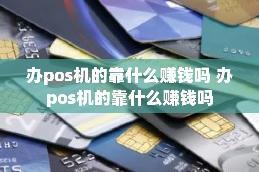 办pos机的靠什么赚钱吗 办pos机的靠什么赚钱吗