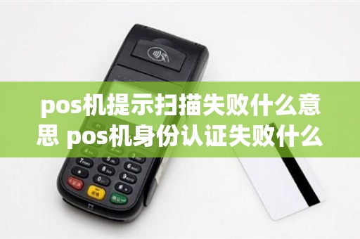 pos机提示扫描失败什么意思 pos机身份认证失败什么意思