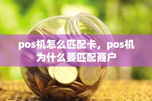 pos机怎么匹配卡，pos机为什么要匹配商户