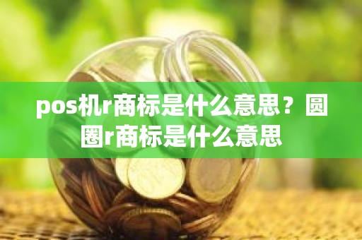 pos机r商标是什么意思？圆圈r商标是什么意思